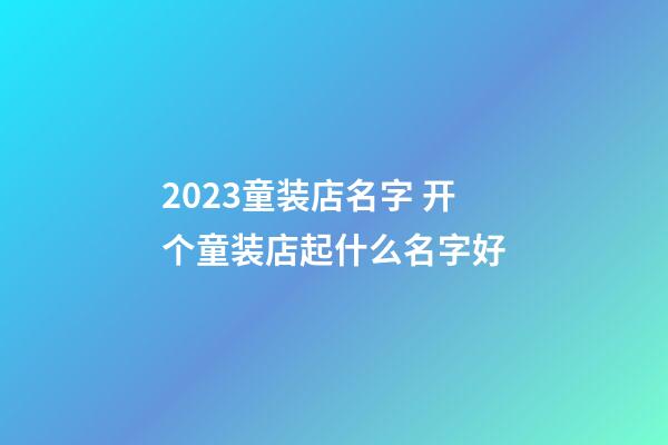 2023童装店名字 开个童装店起什么名字好-第1张-店铺起名-玄机派